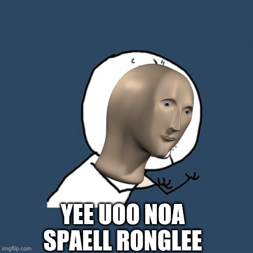 So...i figured out how to use transparent images | YEE UOO NOA SPAELL RONGLEE | image tagged in memes,y u no | made w/ Imgflip meme maker