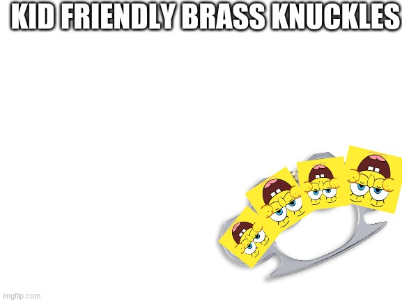 good for babys | KID FRIENDLY BRASS KNUCKLES | image tagged in blank white template | made w/ Imgflip meme maker