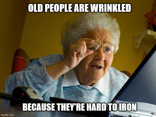 Grandma Finds The Internet | OLD PEOPLE ARE WRINKLED; BECAUSE THEY'RE HARD TO IRON | image tagged in memes,grandma finds the internet | made w/ Imgflip meme maker