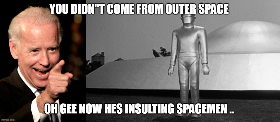 biden | YOU DIDN"T COME FROM OUTER SPACE; OH GEE NOW HES INSULTING SPACEMEN .. | image tagged in memes,smilin biden,insults | made w/ Imgflip meme maker