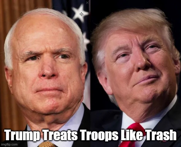 "Trump Treats Troops Like Trash" | Trump Treats Troops Like Trash | image tagged in trump,mccain,gold star families,troops as trash,i know more than the generals do,bone spur draft dodger | made w/ Imgflip meme maker