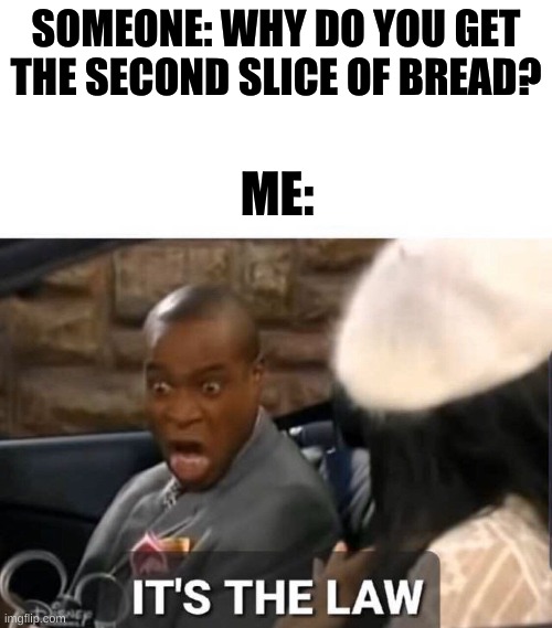 It's The Law | SOMEONE: WHY DO YOU GET THE SECOND SLICE OF BREAD? ME: | image tagged in it's the law | made w/ Imgflip meme maker