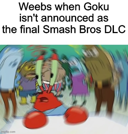 Seriously. He'll never get in. He's not a video game character. Get over it. | Weebs when Goku isn't announced as the final Smash Bros DLC | image tagged in memes,mr krabs blur meme,super smash bros,goku,get over it | made w/ Imgflip meme maker