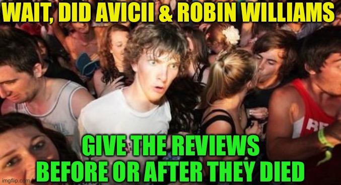Sudden Clarity Clarence Meme | WAIT, DID AVICII & ROBIN WILLIAMS GIVE THE REVIEWS BEFORE OR AFTER THEY DIED | image tagged in memes,sudden clarity clarence | made w/ Imgflip meme maker