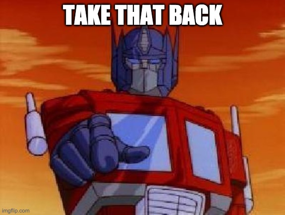 optimus prime | TAKE THAT BACK | image tagged in optimus prime | made w/ Imgflip meme maker