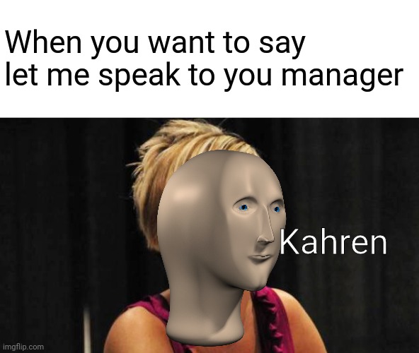 Karen | When you want to say let me speak to you manager; Kahren | image tagged in memes,meme man,funny | made w/ Imgflip meme maker