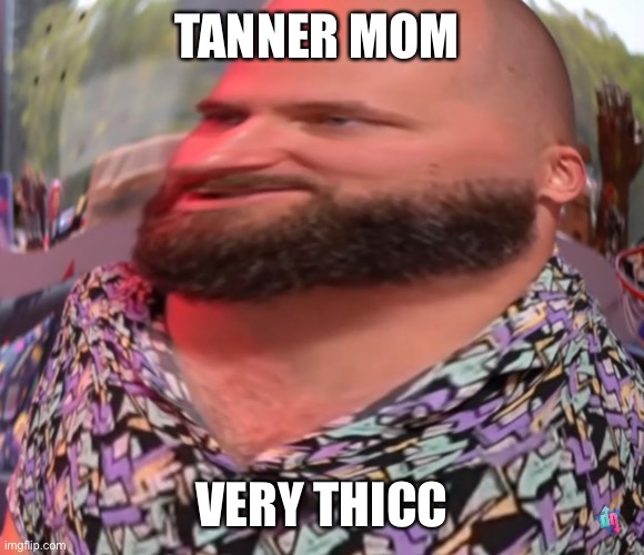 TANNER MOM; VERY THICC | made w/ Imgflip meme maker