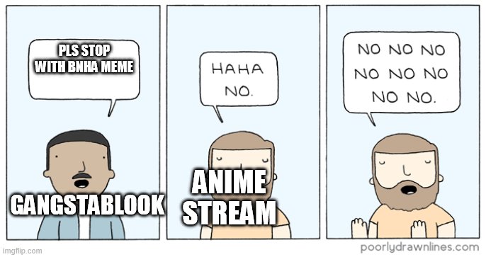 Haha No | PLS STOP WITH BNHA MEME ANIME STREAM GANGSTABLOOK | image tagged in haha no | made w/ Imgflip meme maker