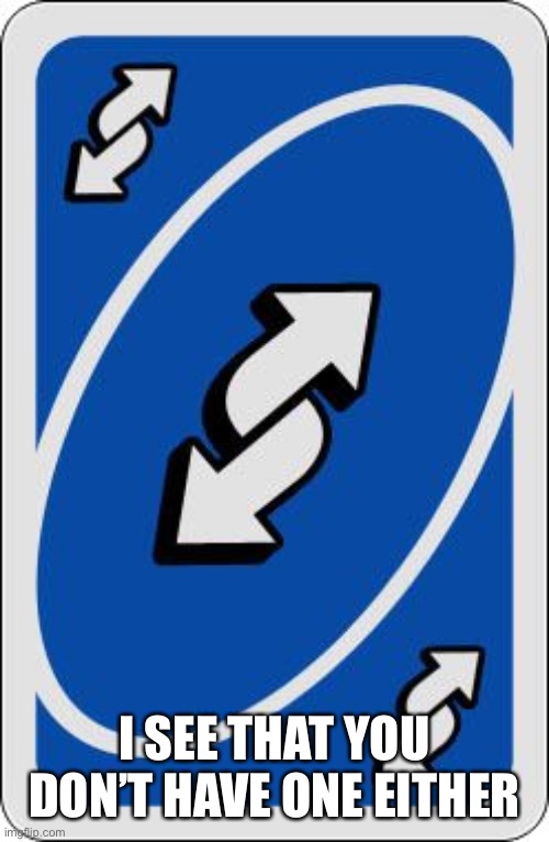 uno reverse card | I SEE THAT YOU DON’T HAVE ONE EITHER | image tagged in uno reverse card | made w/ Imgflip meme maker
