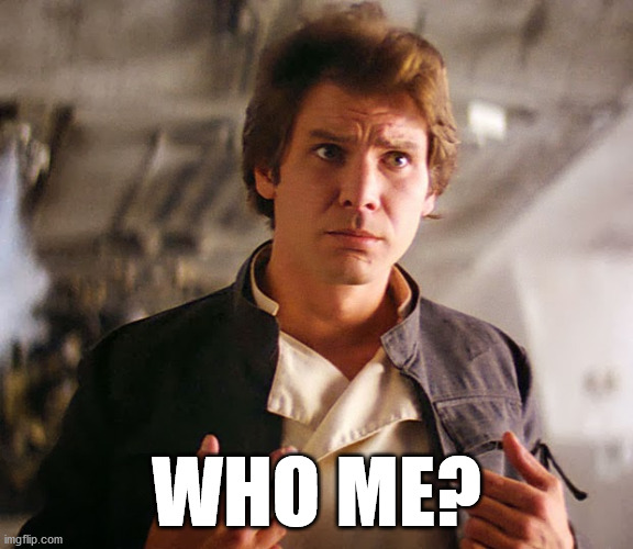 Han Solo Who Me | WHO ME? | image tagged in han solo who me | made w/ Imgflip meme maker