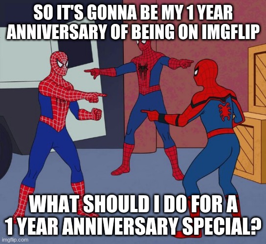 Just only 13 days until the anniversary | SO IT'S GONNA BE MY 1 YEAR ANNIVERSARY OF BEING ON IMGFLIP; WHAT SHOULD I DO FOR A 1 YEAR ANNIVERSARY SPECIAL? | image tagged in spider man triple | made w/ Imgflip meme maker