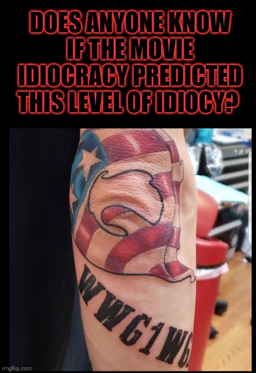 Trumptards... | DOES ANYONE KNOW IF THE MOVIE IDIOCRACY PREDICTED THIS LEVEL OF IDIOCY? | image tagged in memes,trump supporters,idiots | made w/ Imgflip meme maker