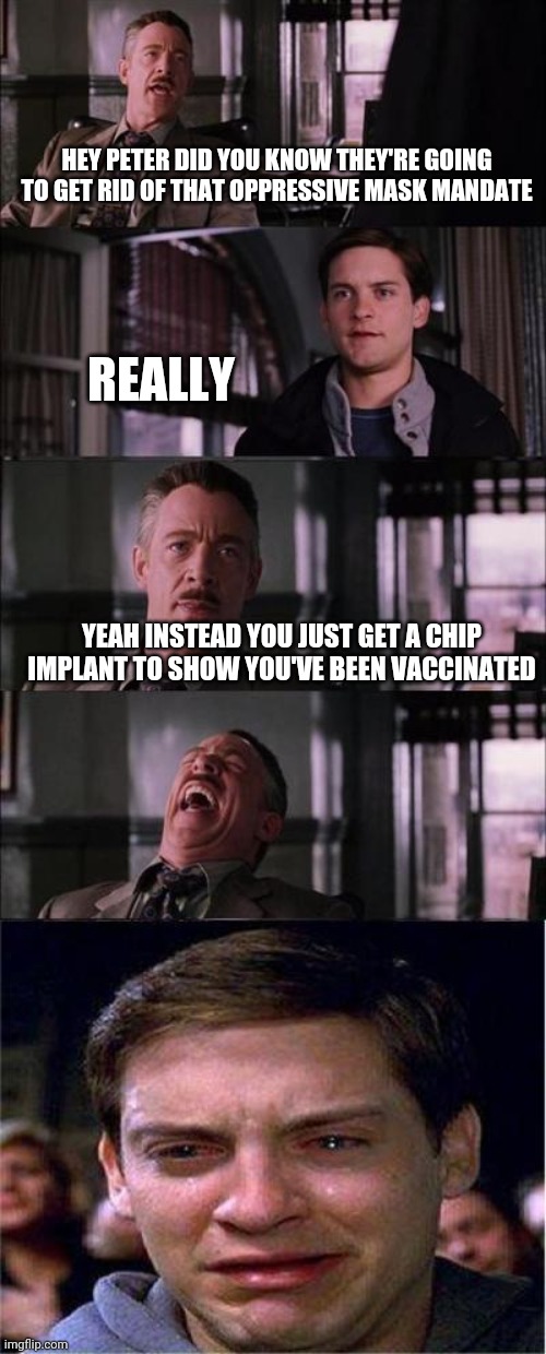 Peter Parker Cry | HEY PETER DID YOU KNOW THEY'RE GOING TO GET RID OF THAT OPPRESSIVE MASK MANDATE; REALLY; YEAH INSTEAD YOU JUST GET A CHIP IMPLANT TO SHOW YOU'VE BEEN VACCINATED | image tagged in memes,peter parker cry | made w/ Imgflip meme maker