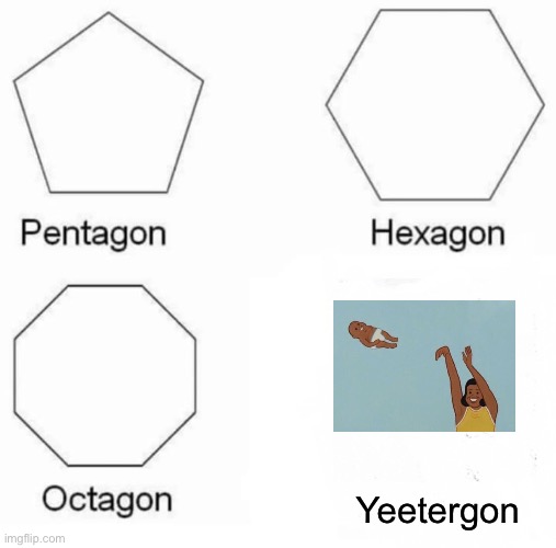 Pentagon Hexagon Octagon Meme | Yeetergon | image tagged in memes,pentagon hexagon octagon | made w/ Imgflip meme maker