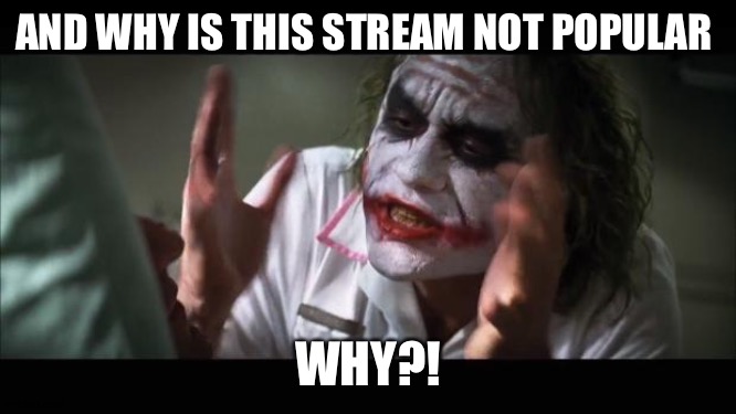And everybody loses their minds | AND WHY IS THIS STREAM NOT POPULAR; WHY?! | image tagged in memes,and everybody loses their minds | made w/ Imgflip meme maker
