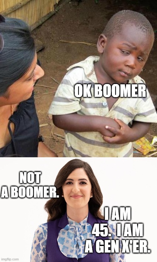 What the @#$%, Gen Z doesn't even get its own tag?? | OK BOOMER; NOT A BOOMER. I AM 45.  I AM A GEN X'ER. | image tagged in memes,third world skeptical kid,ok boomer,gen z,millennials,baby boomers | made w/ Imgflip meme maker
