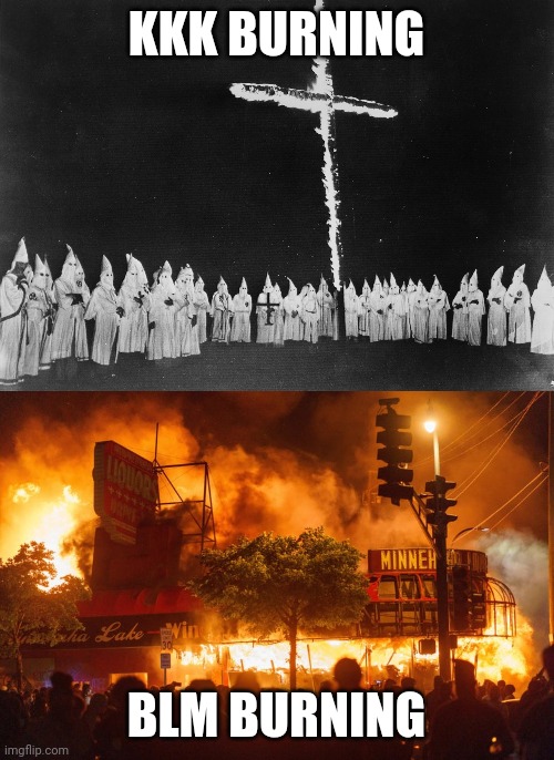 KKK vs BLM |  KKK BURNING; BLM BURNING | image tagged in ku klux klan,black lives matter,fire,burning,riots | made w/ Imgflip meme maker