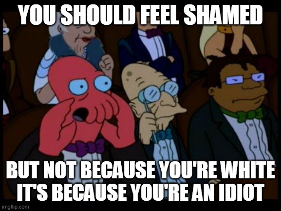 Zoidberg You Should Feel Bad | YOU SHOULD FEEL SHAMED BUT NOT BECAUSE YOU'RE WHITE
IT'S BECAUSE YOU'RE AN IDIOT | image tagged in zoidberg you should feel bad | made w/ Imgflip meme maker