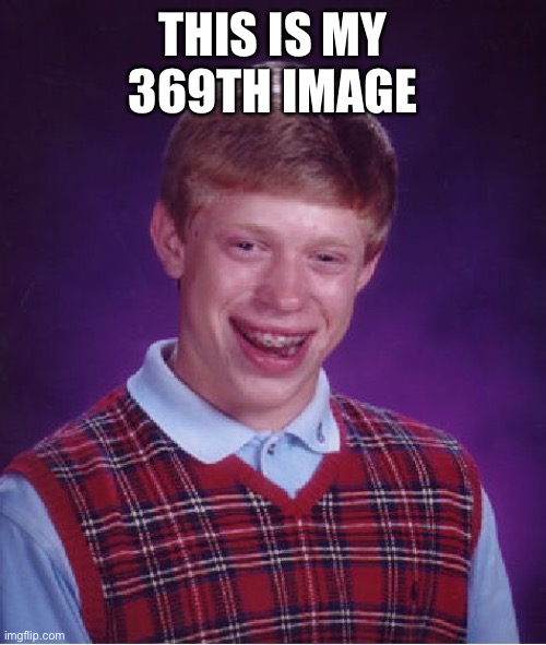 ... | THIS IS MY 369TH IMAGE | image tagged in memes,bad luck brian | made w/ Imgflip meme maker