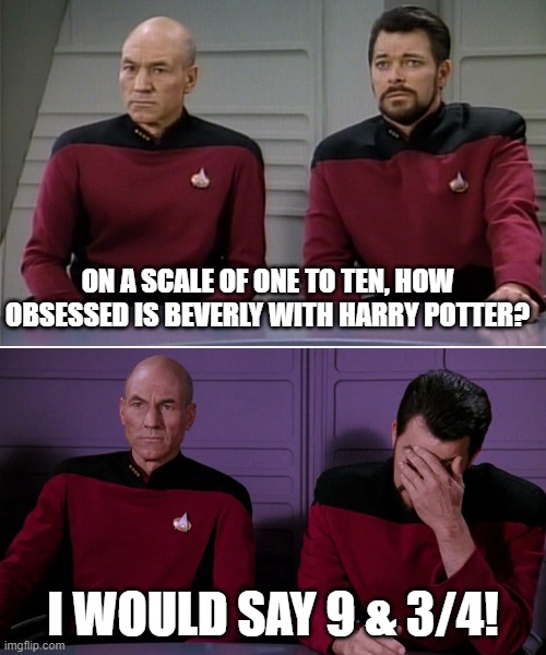 Picard Riker listening to a pun | ON A SCALE OF ONE TO TEN, HOW OBSESSED IS BEVERLY WITH HARRY POTTER? I WOULD SAY 9 & 3/4! | image tagged in picard riker listening to a pun | made w/ Imgflip meme maker