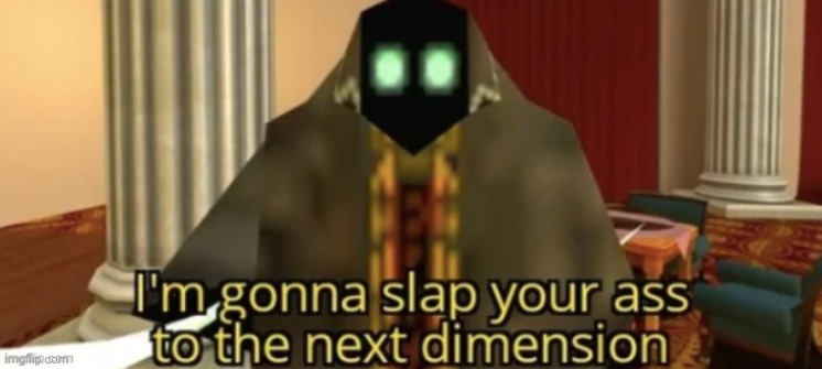 I'm gonna slap your ass to the next dimension | image tagged in i'm gonna slap your ass to the next dimension | made w/ Imgflip meme maker