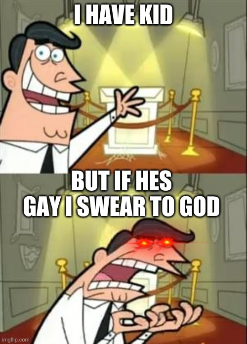 no gay kids | I HAVE KID; BUT IF HES GAY I SWEAR TO GOD | image tagged in memes,this is where i'd put my trophy if i had one | made w/ Imgflip meme maker