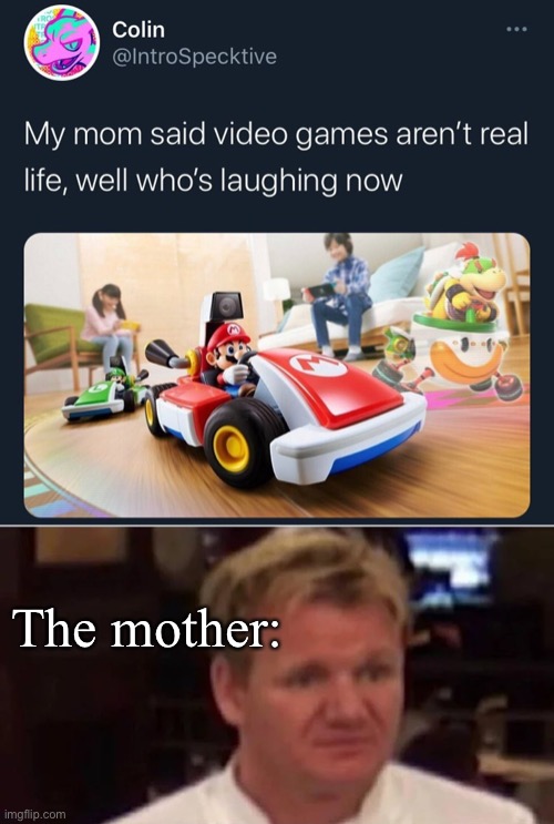Mario Kart Is Now Real Life | The mother: | image tagged in disgusted gordon ramsay | made w/ Imgflip meme maker