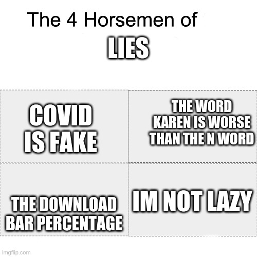 Four horsemen | LIES; THE WORD KAREN IS WORSE THAN THE N WORD; COVID IS FAKE; IM NOT LAZY; THE DOWNLOAD BAR PERCENTAGE | image tagged in four horsemen | made w/ Imgflip meme maker