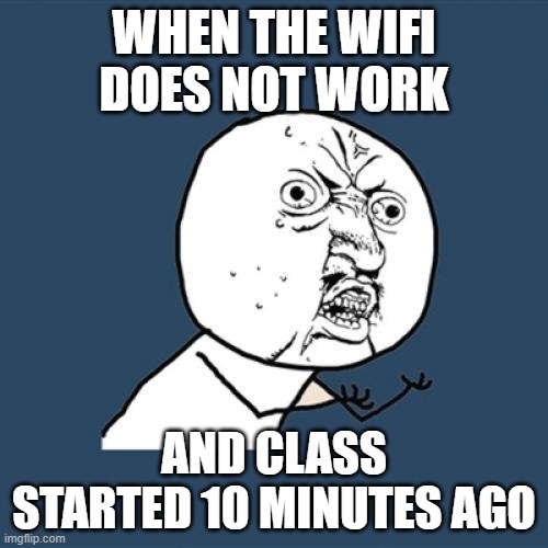 School struggles | WHEN THE WIFI DOES NOT WORK; AND CLASS STARTED 10 MINUTES AGO | image tagged in memes,y u no | made w/ Imgflip meme maker