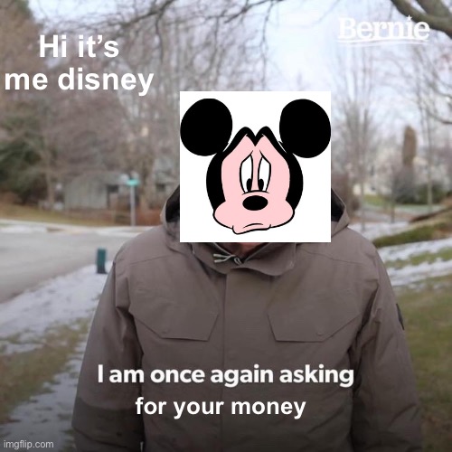 They really do tho | Hi it’s me disney; for your money | image tagged in memes,bernie i am once again asking for your support | made w/ Imgflip meme maker