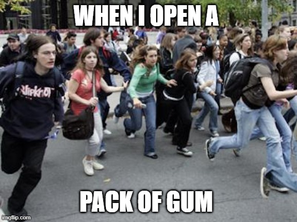 School struggles | WHEN I OPEN A; PACK OF GUM | image tagged in crowd running | made w/ Imgflip meme maker