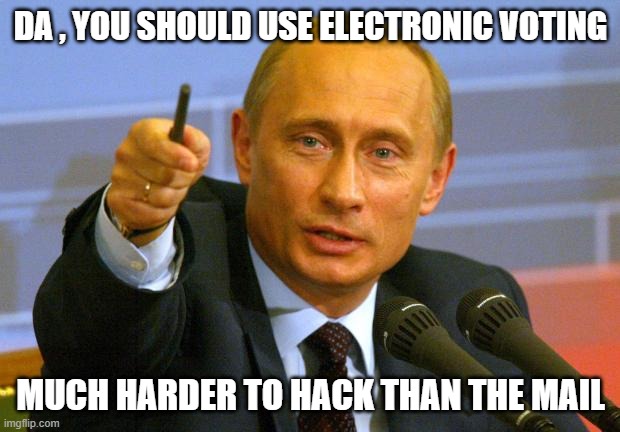 Good Guy Putin Meme | DA , YOU SHOULD USE ELECTRONIC VOTING MUCH HARDER TO HACK THAN THE MAIL | image tagged in memes,good guy putin | made w/ Imgflip meme maker