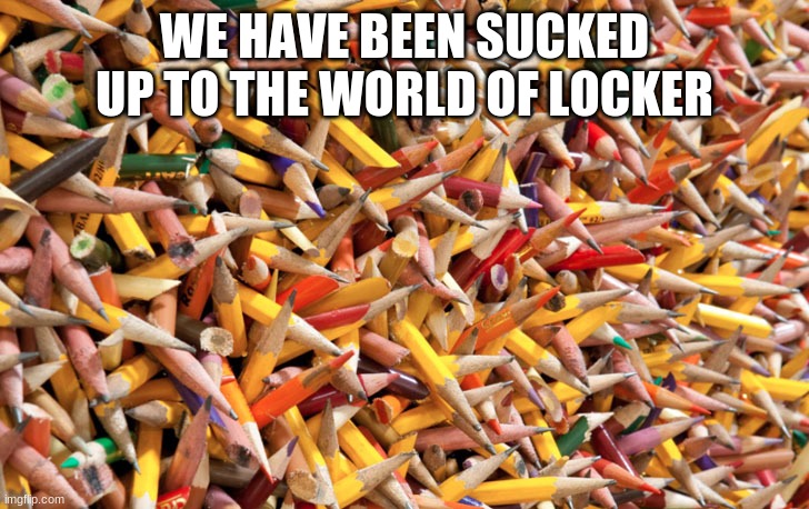 Pencils | WE HAVE BEEN SUCKED UP TO THE WORLD OF LOCKER | image tagged in pencils | made w/ Imgflip meme maker