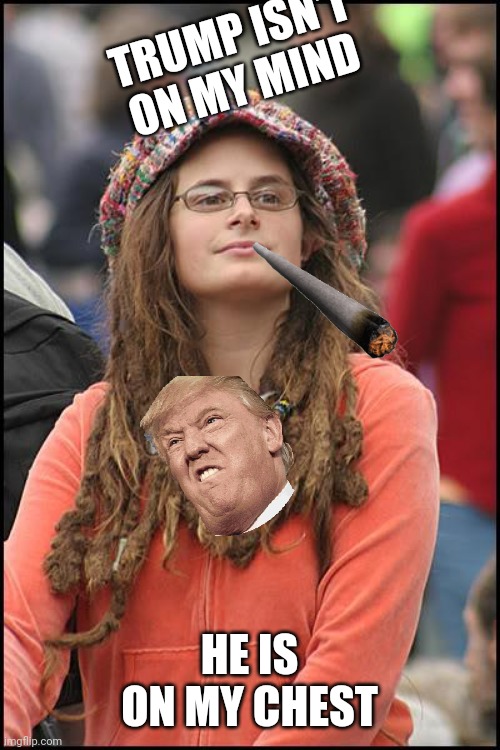 College Liberal | TRUMP ISN'T ON MY MIND; HE IS ON MY CHEST | image tagged in memes,college liberal | made w/ Imgflip meme maker