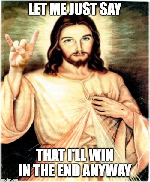 Metal Jesus Meme | LET ME JUST SAY THAT I'LL WIN IN THE END ANYWAY | image tagged in memes,metal jesus | made w/ Imgflip meme maker