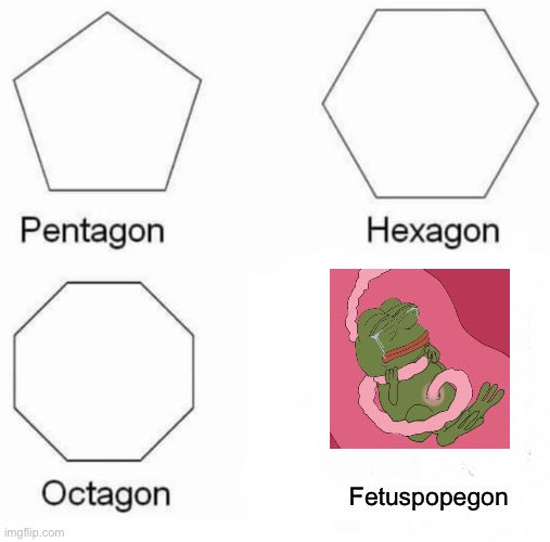 Pentagon Hexagon Octagon | Fetuspopegon | image tagged in memes,pentagon hexagon octagon | made w/ Imgflip meme maker