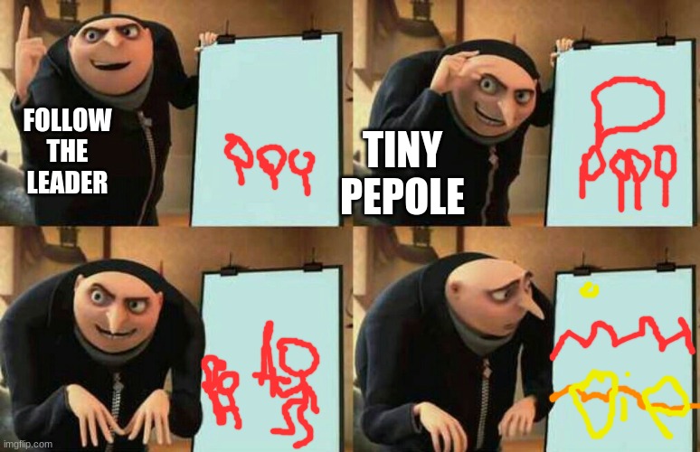 Dispicable me | FOLLOW THE LEADER TINY PEPOLE | image tagged in dispicable me | made w/ Imgflip meme maker