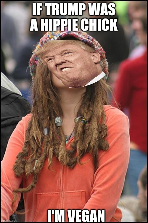 College Liberal | IF TRUMP WAS A HIPPIE CHICK; I'M VEGAN | image tagged in memes,college liberal | made w/ Imgflip meme maker