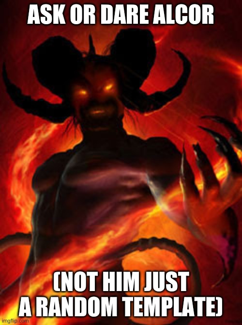 demon | ASK OR DARE ALCOR; (NOT HIM JUST A RANDOM TEMPLATE) | image tagged in demon | made w/ Imgflip meme maker