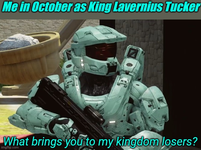 Me in October as King Lavernius Tucker; What brings you to my kingdom losers? | image tagged in tag | made w/ Imgflip meme maker