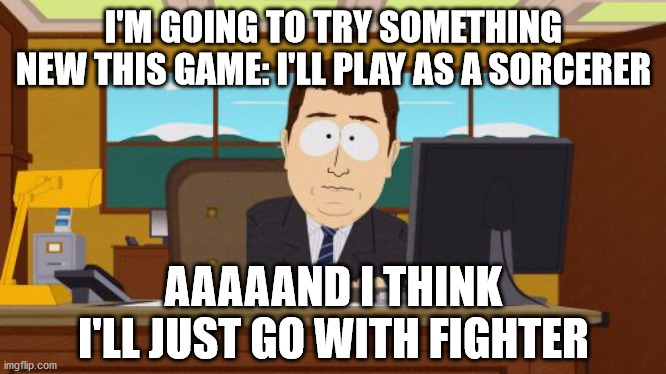 I play fighter way too much, the only other class I've played was barbarian(once) |  I'M GOING TO TRY SOMETHING NEW THIS GAME: I'LL PLAY AS A SORCERER; AAAAAND I THINK I'LL JUST GO WITH FIGHTER | image tagged in memes,aaaaand its gone,dnd,rpg,tabletop gaming,class | made w/ Imgflip meme maker
