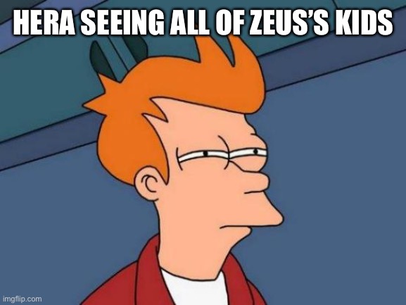Greek mythology | HERA SEEING ALL OF ZEUS’S KIDS | image tagged in memes,futurama fry | made w/ Imgflip meme maker