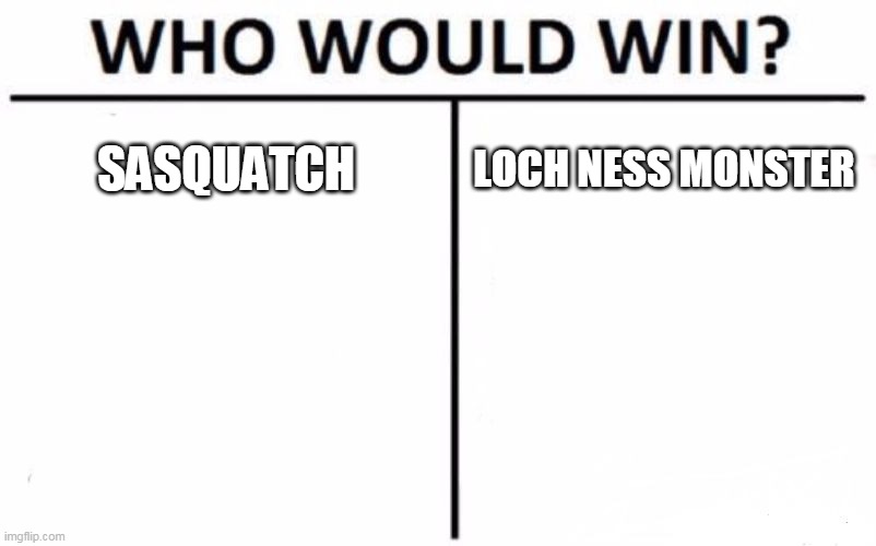 Sasquatch Vs. Loch Ness Monster | SASQUATCH; LOCH NESS MONSTER | image tagged in memes,who would win,sasquatch,loch ness monster,bigfoot,nessie | made w/ Imgflip meme maker