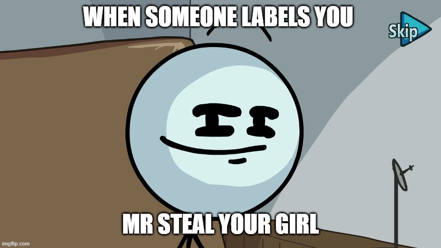 When Someone Labels You Mr Steal Your Girl | WHEN SOMEONE LABELS YOU; MR STEAL YOUR GIRL | image tagged in gaming,henry stickmin | made w/ Imgflip meme maker