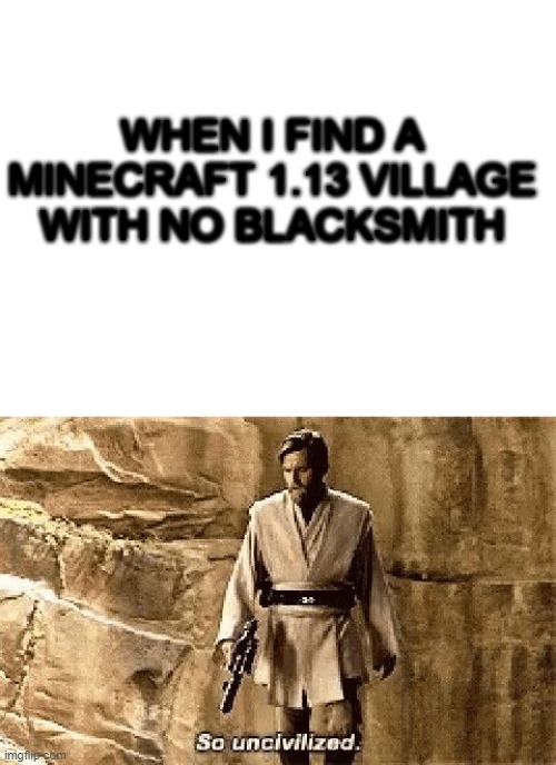 WHEN I FIND A MINECRAFT 1.13 VILLAGE WITH NO BLACKSMITH | image tagged in blank white template,star wars prequel meme so uncivilised | made w/ Imgflip meme maker