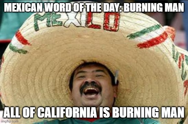 Burning Man | MEXICAN WORD OF THE DAY: BURNING MAN; ALL OF CALIFORNIA IS BURNING MAN | image tagged in mexican word of the day | made w/ Imgflip meme maker