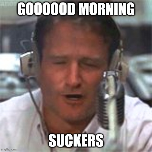 Robin Williams Good Morning Vietnam | GOOOOOD MORNING; SUCKERS | image tagged in robin williams good morning vietnam | made w/ Imgflip meme maker