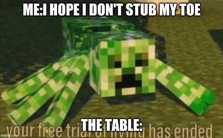 ᕕ( ᐛ )ᕗ | ME:I HOPE I DON'T STUB MY TOE; THE TABLE: | image tagged in your free trial of living has ended | made w/ Imgflip meme maker