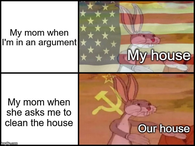 Capitalist and communist | My mom when I'm in an argument; My house; My mom when she asks me to clean the house; Our house | image tagged in capitalist and communist,funny,memes,bugs bunny,bugs bunny communist,house | made w/ Imgflip meme maker