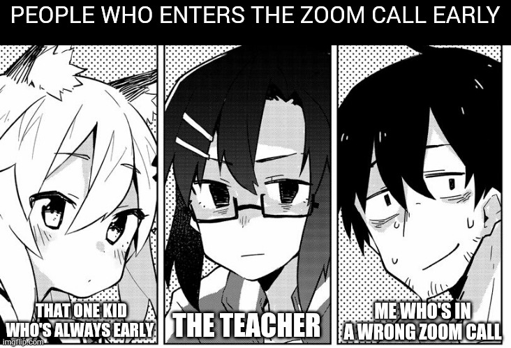 Wrong room | PEOPLE WHO ENTERS THE ZOOM CALL EARLY; THAT ONE KID WHO'S ALWAYS EARLY; ME WHO'S IN A WRONG ZOOM CALL; THE TEACHER | image tagged in zoom | made w/ Imgflip meme maker